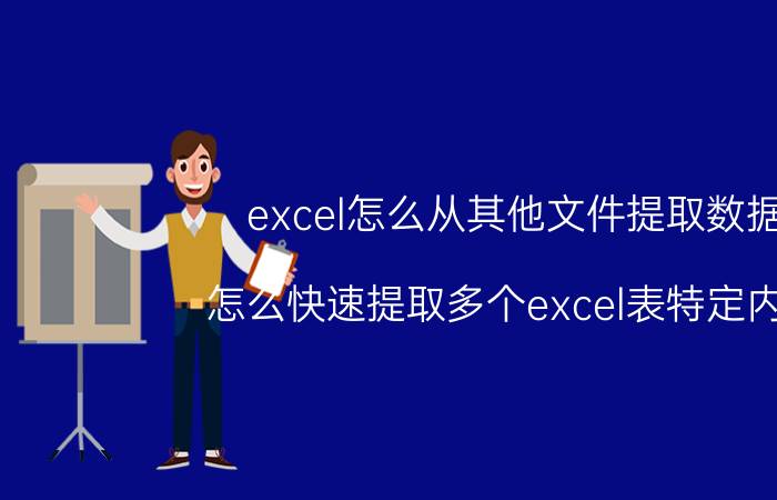 excel怎么从其他文件提取数据 怎么快速提取多个excel表特定内容？